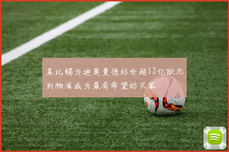 莱比锡为迪奥曼德标价超12亿欧元利物浦成为最有希望的买家