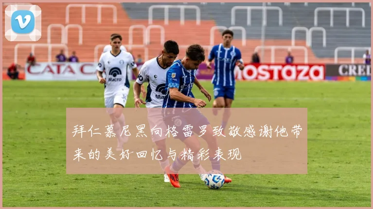 拜仁慕尼黑向格雷罗致敬感谢他带来的美好回忆与精彩表现