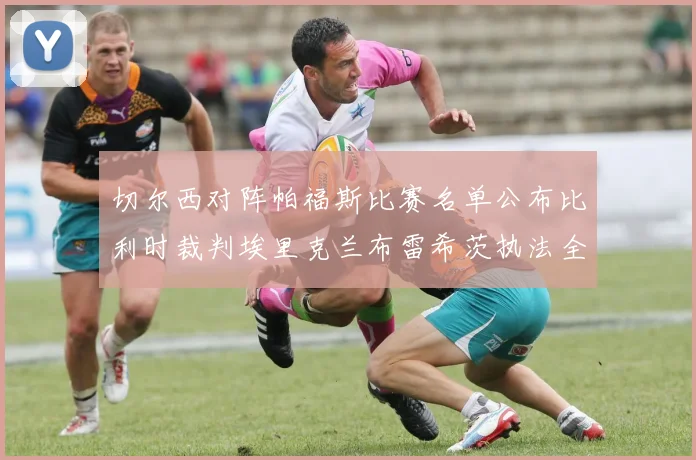 切尔西对阵帕福斯比赛名单公布比利时裁判埃里克兰布雷希茨执法全场
